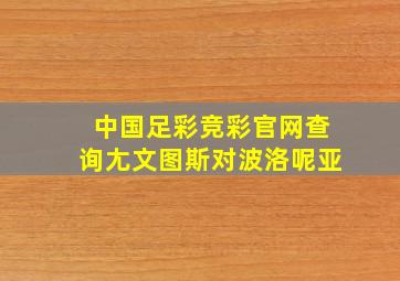 中国足彩竞彩官网查询尢文图斯对波洛呢亚