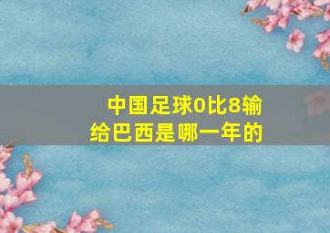 中国足球0比8输给巴西是哪一年的