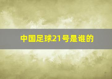 中国足球21号是谁的