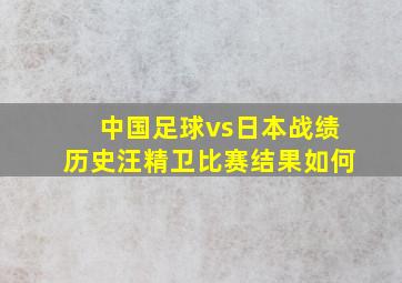 中国足球vs日本战绩历史汪精卫比赛结果如何