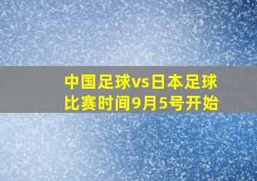 中国足球vs日本足球比赛时间9月5号开始