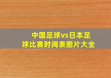 中国足球vs日本足球比赛时间表图片大全