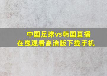 中国足球vs韩国直播在线观看高清版下载手机