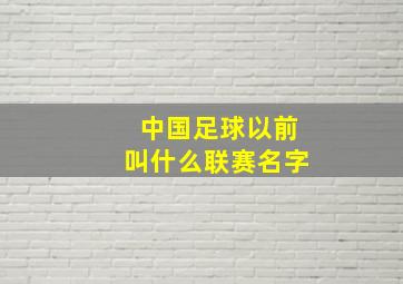 中国足球以前叫什么联赛名字