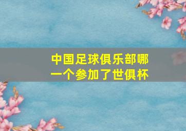 中国足球俱乐部哪一个参加了世俱杯