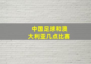 中国足球和澳大利亚几点比赛