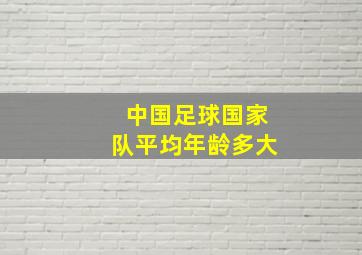 中国足球国家队平均年龄多大