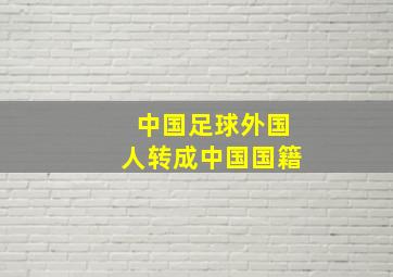 中国足球外国人转成中国国籍