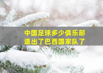 中国足球多少俱乐部退出了巴西国家队了