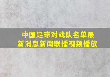 中国足球对战队名单最新消息新闻联播视频播放