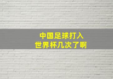 中国足球打入世界杯几次了啊