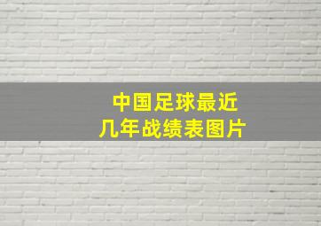 中国足球最近几年战绩表图片