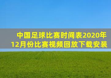 中国足球比赛时间表2020年12月份比赛视频回放下载安装