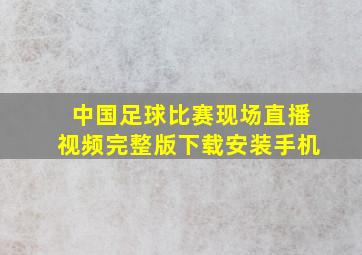 中国足球比赛现场直播视频完整版下载安装手机