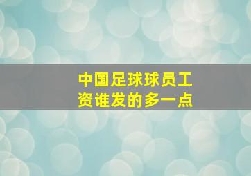 中国足球球员工资谁发的多一点