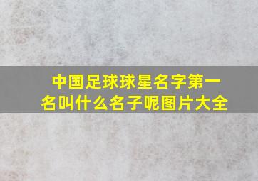 中国足球球星名字第一名叫什么名子呢图片大全