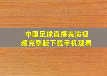 中国足球直播表演视频完整版下载手机观看