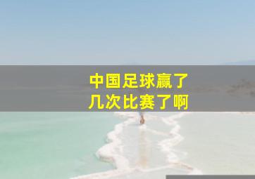 中国足球赢了几次比赛了啊