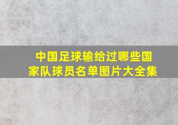 中国足球输给过哪些国家队球员名单图片大全集