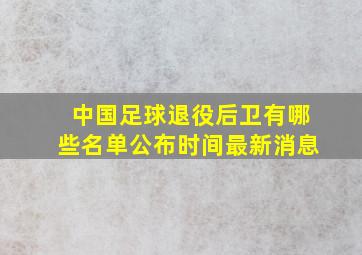 中国足球退役后卫有哪些名单公布时间最新消息