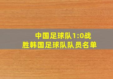 中国足球队1:0战胜韩国足球队队员名单