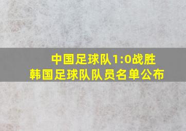 中国足球队1:0战胜韩国足球队队员名单公布