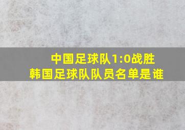 中国足球队1:0战胜韩国足球队队员名单是谁