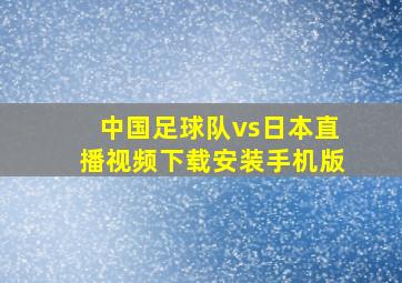 中国足球队vs日本直播视频下载安装手机版