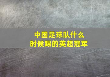 中国足球队什么时候踢的英超冠军