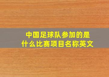 中国足球队参加的是什么比赛项目名称英文