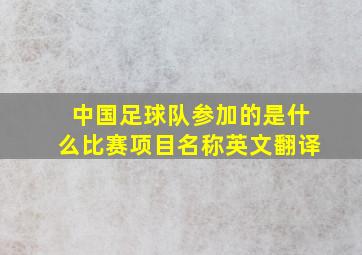 中国足球队参加的是什么比赛项目名称英文翻译