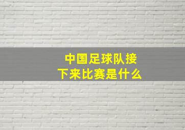 中国足球队接下来比赛是什么