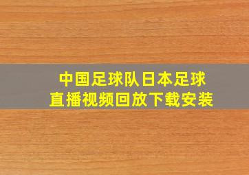 中国足球队日本足球直播视频回放下载安装