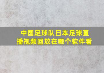 中国足球队日本足球直播视频回放在哪个软件看