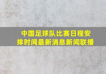 中国足球队比赛日程安排时间最新消息新闻联播