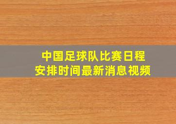 中国足球队比赛日程安排时间最新消息视频