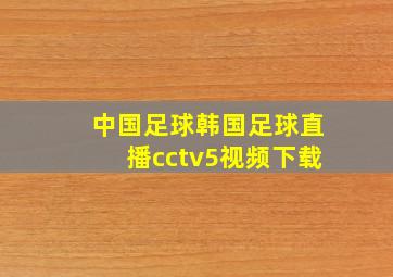 中国足球韩国足球直播cctv5视频下载