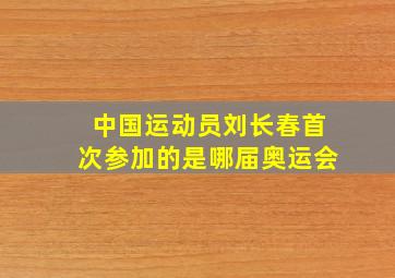 中国运动员刘长春首次参加的是哪届奥运会