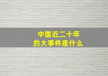 中国近二十年的大事件是什么