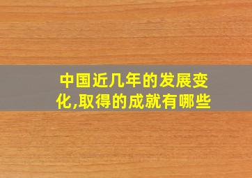 中国近几年的发展变化,取得的成就有哪些