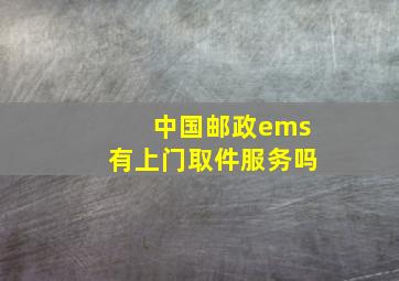 中国邮政ems有上门取件服务吗