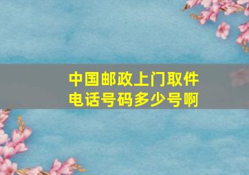 中国邮政上门取件电话号码多少号啊