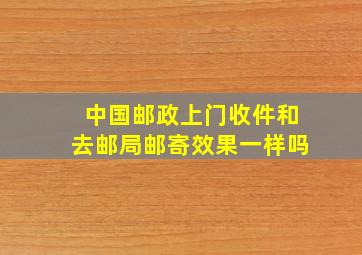 中国邮政上门收件和去邮局邮寄效果一样吗