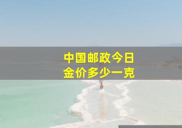 中国邮政今日金价多少一克