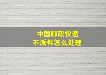 中国邮政快递不派件怎么处理