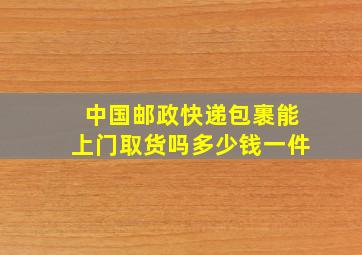 中国邮政快递包裹能上门取货吗多少钱一件