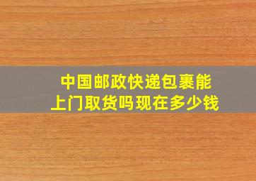 中国邮政快递包裹能上门取货吗现在多少钱