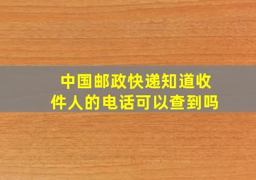 中国邮政快递知道收件人的电话可以查到吗