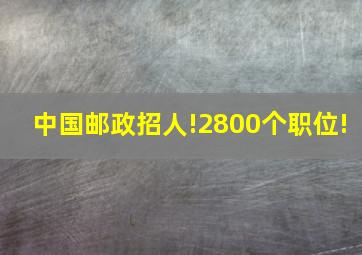 中国邮政招人!2800个职位!