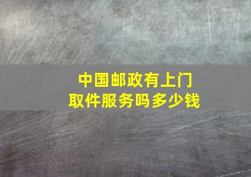 中国邮政有上门取件服务吗多少钱